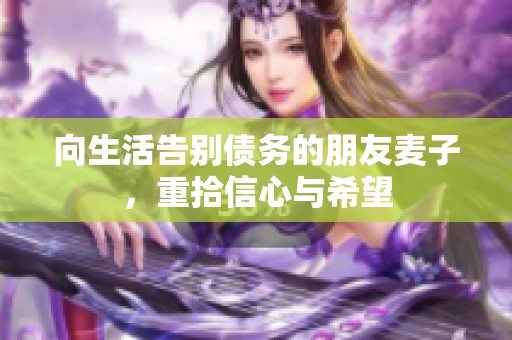 向生活告别债务的朋友麦子，重拾信心与希望