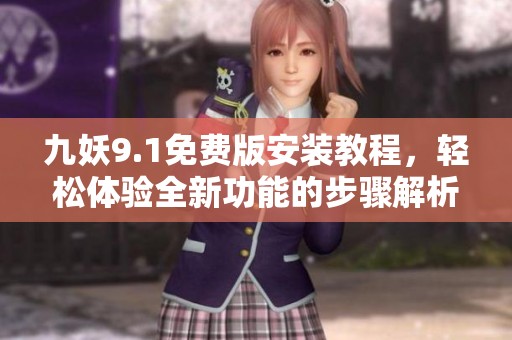 九妖9.1免费版安装教程，轻松体验全新功能的步骤解析