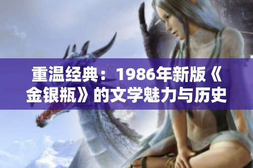 重温经典：1986年新版《金银瓶》的文学魅力与历史价值分析