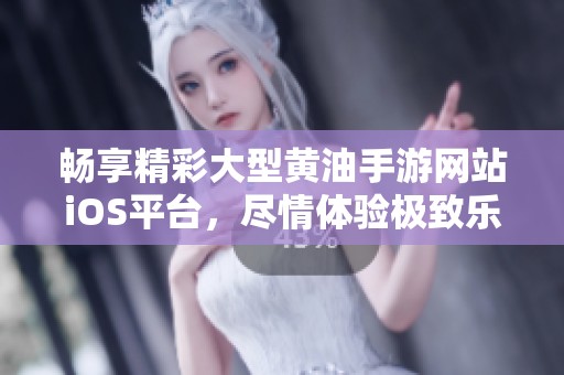 畅享精彩大型黄油手游网站iOS平台，尽情体验极致乐趣