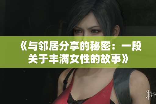 《与邻居分享的秘密：一段关于丰满女性的故事》