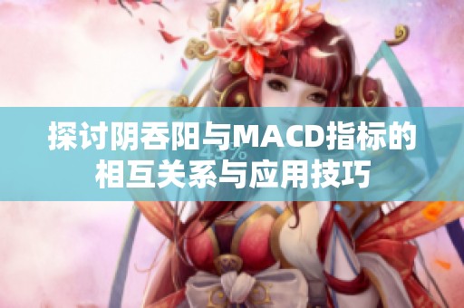 探讨阴吞阳与MACD指标的相互关系与应用技巧