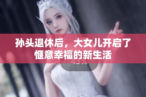 孙头退休后，大女儿开启了惬意幸福的新生活