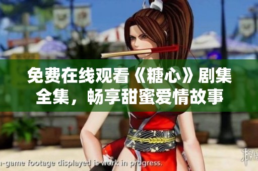 免费在线观看《糖心》剧集全集，畅享甜蜜爱情故事
