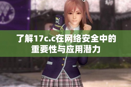 了解17c.c在网络安全中的重要性与应用潜力