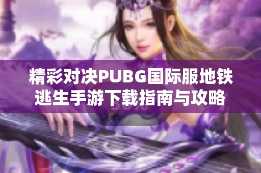 精彩对决PUBG国际服地铁逃生手游下载指南与攻略