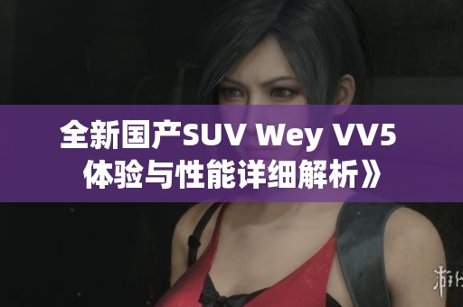 全新国产SUV Wey VV5 体验与性能详细解析》