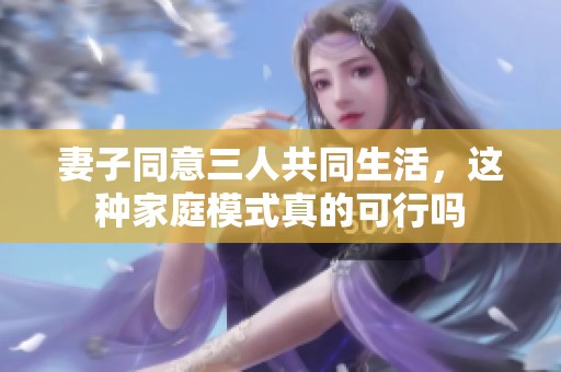 妻子同意三人共同生活，这种家庭模式真的可行吗