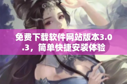 免费下载软件网站版本3.0.3，简单快捷安装体验