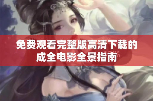 免费观看完整版高清下载的成全电影全景指南