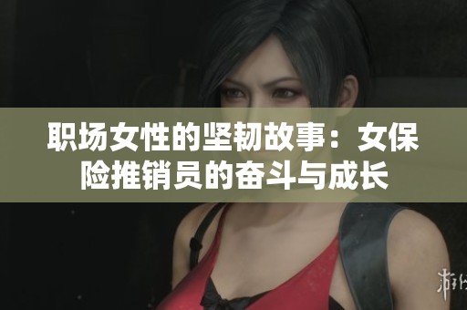 职场女性的坚韧故事：女保险推销员的奋斗与成长