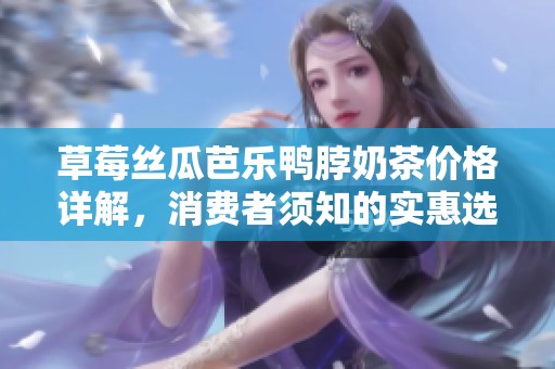 草莓丝瓜芭乐鸭脖奶茶价格详解，消费者须知的实惠选择