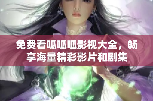 免费看呱呱呱影视大全，畅享海量精彩影片和剧集