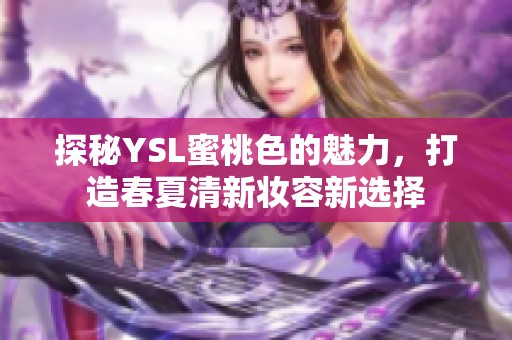 探秘YSL蜜桃色的魅力，打造春夏清新妆容新选择