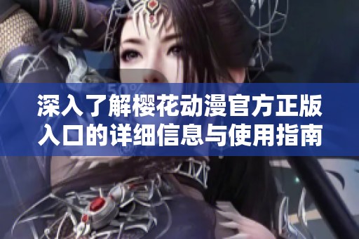 深入了解樱花动漫官方正版入口的详细信息与使用指南