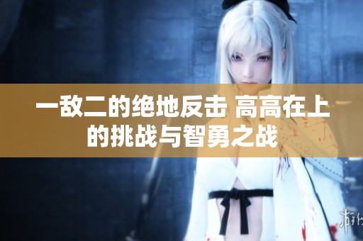 一敌二的绝地反击 高高在上的挑战与智勇之战