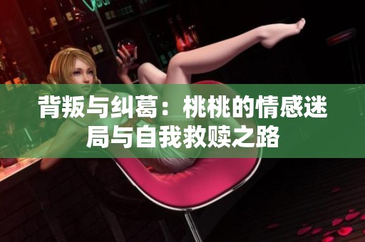 背叛与纠葛：桃桃的情感迷局与自我救赎之路