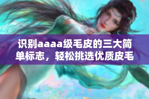 识别aaaa级毛皮的三大简单标志，轻松挑选优质皮毛