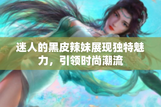 迷人的黑皮辣妹展现独特魅力，引领时尚潮流
