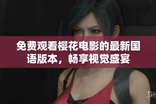 免费观看樱花电影的最新国语版本，畅享视觉盛宴