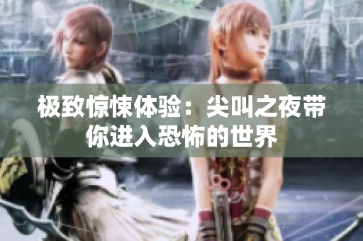 极致惊悚体验：尖叫之夜带你进入恐怖的世界