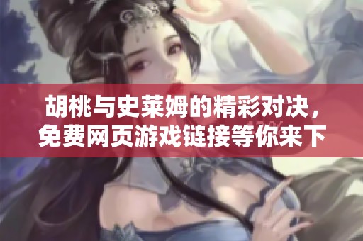 胡桃与史莱姆的精彩对决，免费网页游戏链接等你来下载