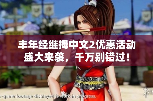 丰年经继拇中文2优惠活动盛大来袭，千万别错过！