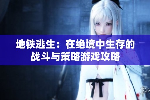 地铁逃生：在绝境中生存的战斗与策略游戏攻略