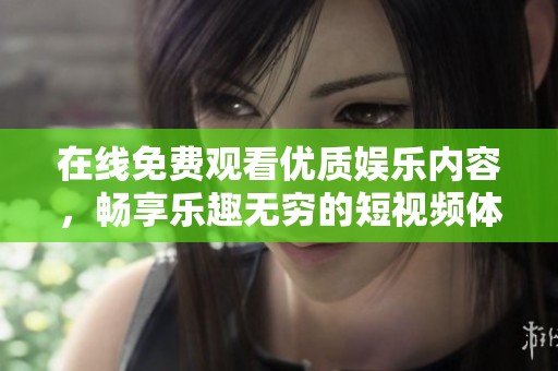 在线免费观看优质娱乐内容，畅享乐趣无穷的短视频体验