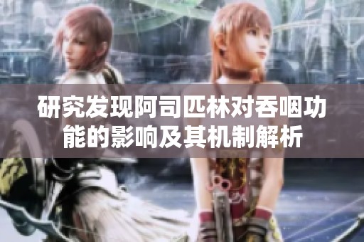 研究发现阿司匹林对吞咽功能的影响及其机制解析