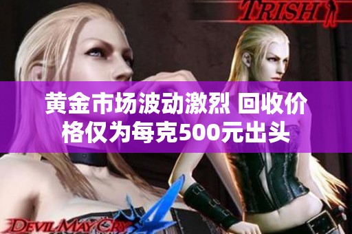 黄金市场波动激烈 回收价格仅为每克500元出头