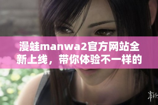 漫蛙manwa2官方网站全新上线，带你体验不一样的漫画世界