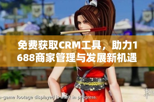 免费获取CRM工具，助力1688商家管理与发展新机遇