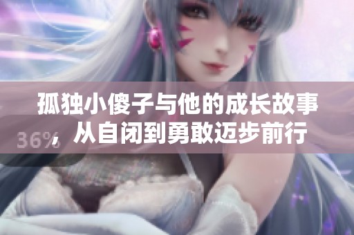 孤独小傻子与他的成长故事，从自闭到勇敢迈步前行