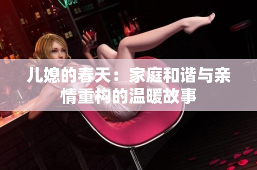 儿媳的春天：家庭和谐与亲情重构的温暖故事
