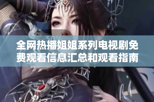 全网热播姐姐系列电视剧免费观看信息汇总和观看指南