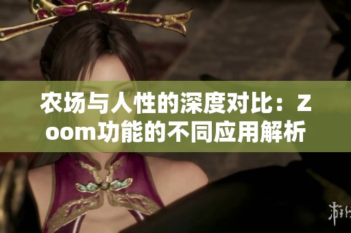 农场与人性的深度对比：Zoom功能的不同应用解析