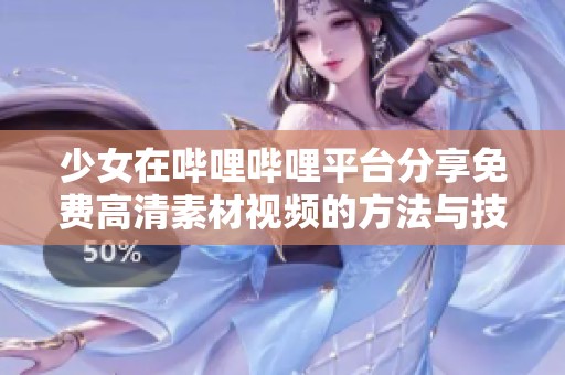 少女在哔哩哔哩平台分享免费高清素材视频的方法与技巧
