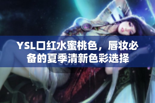 YSL口红水蜜桃色，唇妆必备的夏季清新色彩选择