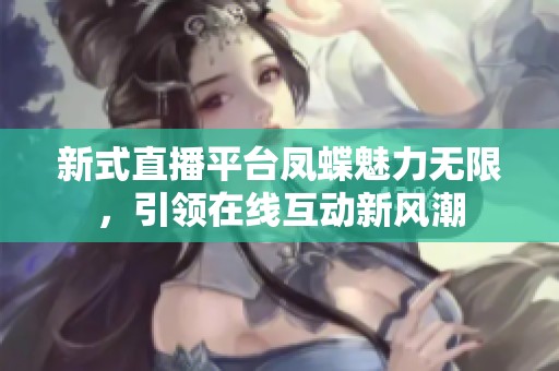 新式直播平台凤蝶魅力无限，引领在线互动新风潮