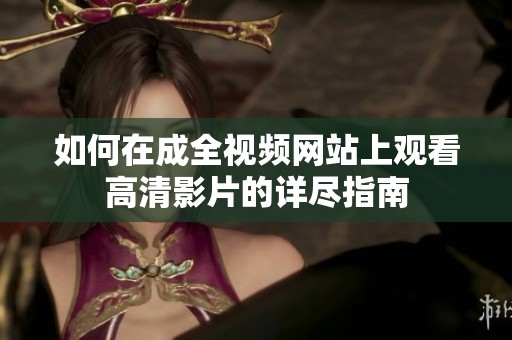 如何在成全视频网站上观看高清影片的详尽指南