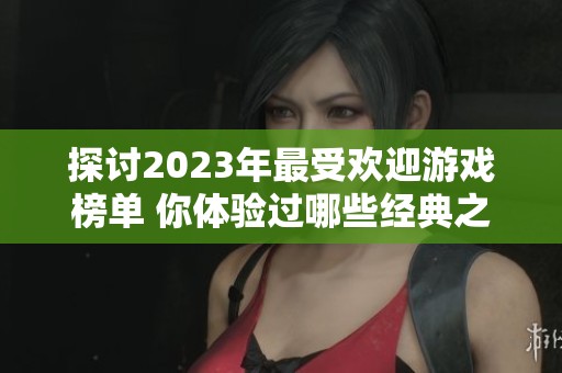 探讨2023年最受欢迎游戏榜单 你体验过哪些经典之作
