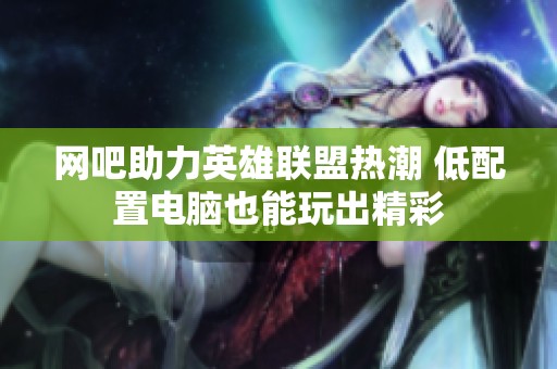 网吧助力英雄联盟热潮 低配置电脑也能玩出精彩