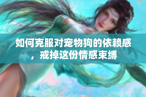 如何克服对宠物狗的依赖感，戒掉这份情感束缚