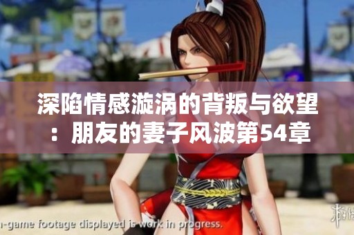 深陷情感漩涡的背叛与欲望：朋友的妻子风波第54章