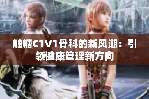 触糖C1V1骨科的新风潮：引领健康管理新方向