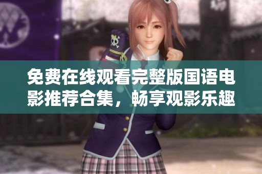 免费在线观看完整版国语电影推荐合集，畅享观影乐趣