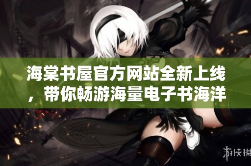 海棠书屋官方网站全新上线，带你畅游海量电子书海洋