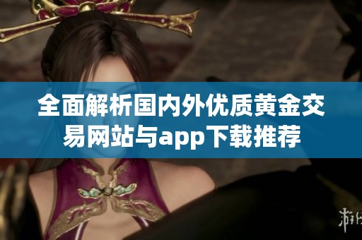 全面解析国内外优质黄金交易网站与app下载推荐