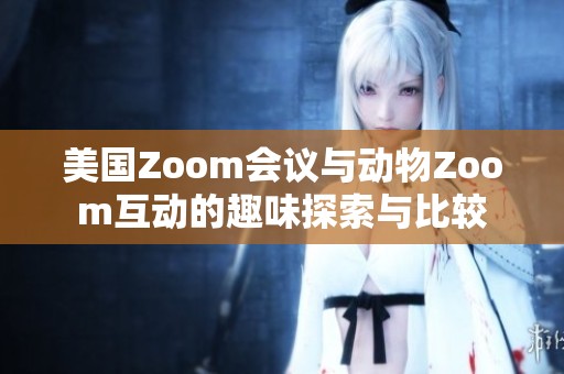 美国Zoom会议与动物Zoom互动的趣味探索与比较